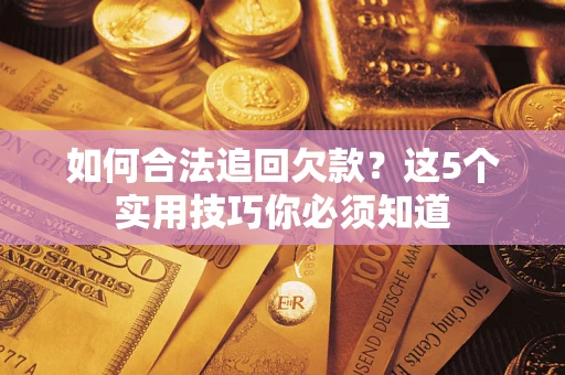 济南如何合法追回欠款？这5个实用技巧你必须知道