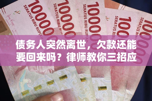 济南债务人突然离世，欠款还能要回来吗？律师教你三招应对