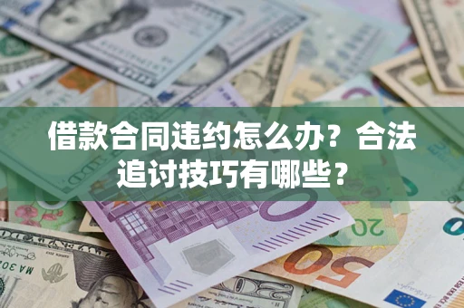 济南借款合同违约怎么办？合法追讨技巧有哪些？