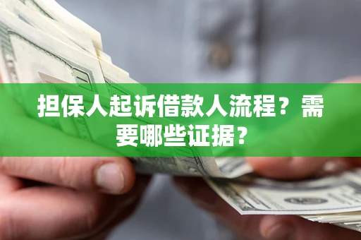 济南担保人起诉借款人流程?需要哪些证据? 济南担保人起诉借款人流程?需要哪些证据?