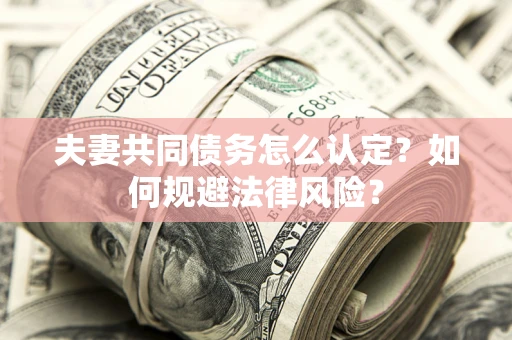 济南夫妻共同债务怎么认定？如何规避法律风险？