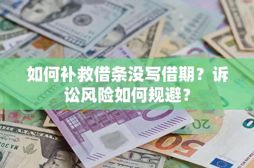 济南如何补救借条没写借期？诉讼风险如何规避？
