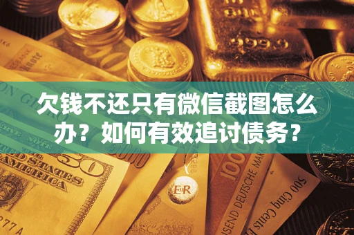 济南欠钱不还只有微信截图怎么办？如何有效追讨债务？