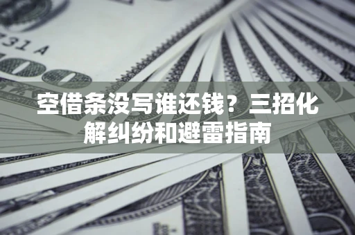 济南空借条没写谁还钱？三招化解纠纷和避雷指南