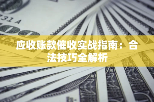 济南应收账款催收实战指南：合法技巧全解析