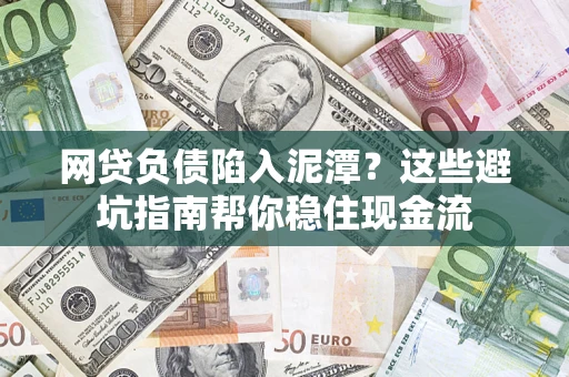 济南网贷负债陷入泥潭？这些避坑指南帮你稳住现金流