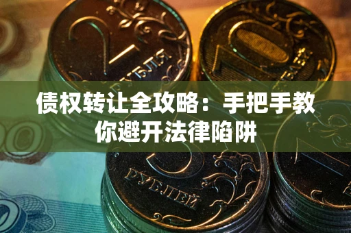 济南债权转让全攻略：手把手教你避开法律陷阱