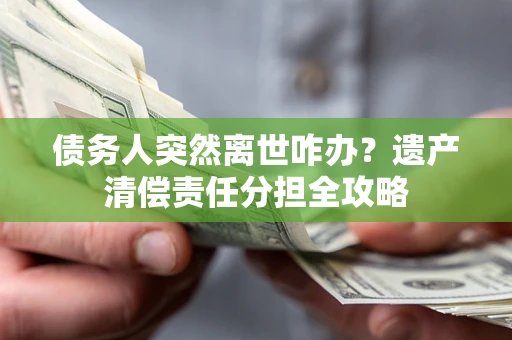 济南债务人突然离世咋办？遗产清偿责任分担全攻略