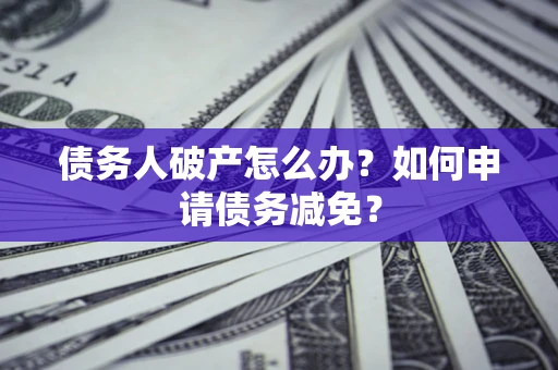 济南债务人破产怎么办？如何申请债务减免？