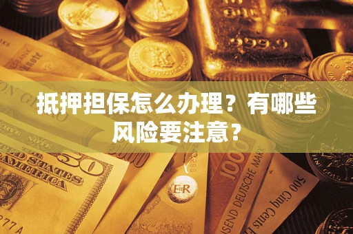 济南抵押担保怎么办理？有哪些风险要注意？