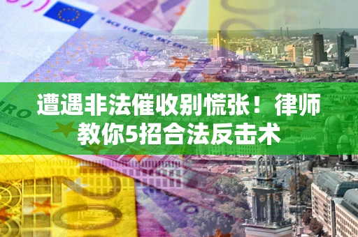 济南遭遇非法催收别慌张！律师教你5招合法反击术