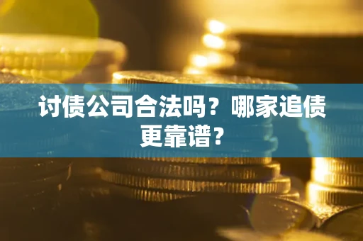 济南讨债公司合法吗？哪家追债更靠谱？