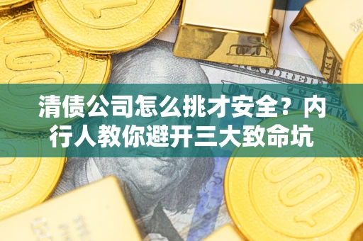 济南清债公司怎么挑才安全?内行人教你避开三大致命坑 济南清债公司怎么挑才安全?内行人教你避开三大致命坑