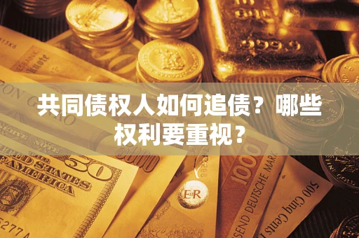济南共同债权人如何追债？哪些权利要重视？