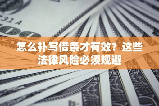 济南怎么补写借条才有效？这些法律风险必须规避
