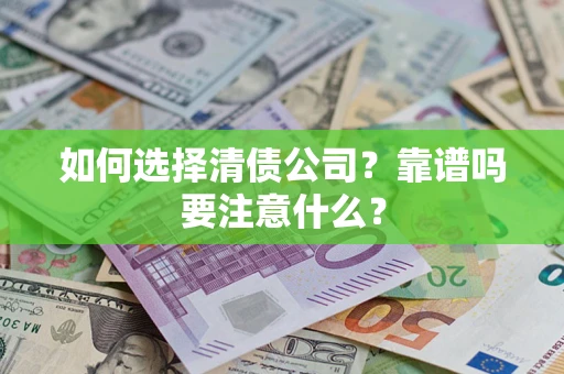 济南如何选择清债公司？靠谱吗要注意什么？