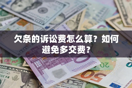 济南欠条的诉讼费怎么算？如何避免多交费？