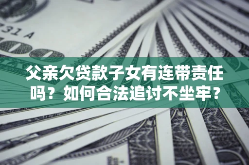 济南父亲欠贷款子女有连带责任吗？如何合法追讨不坐牢？