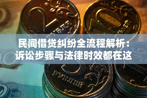 济南民间借贷纠纷全流程解析：诉讼步骤与法律时效都在这儿了