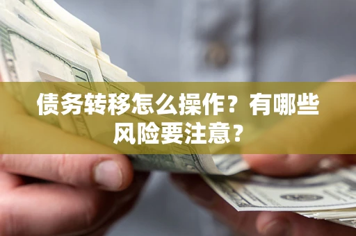 济南债务转移怎么操作？有哪些风险要注意？
