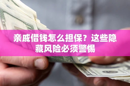 济南亲戚借钱怎么担保？这些隐藏风险必须警惕