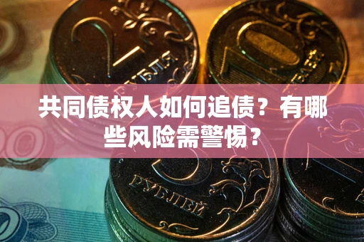 济南共同债权人如何追债？有哪些风险需警惕？