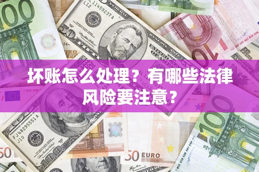 济南坏账怎么处理？有哪些法律风险要注意？