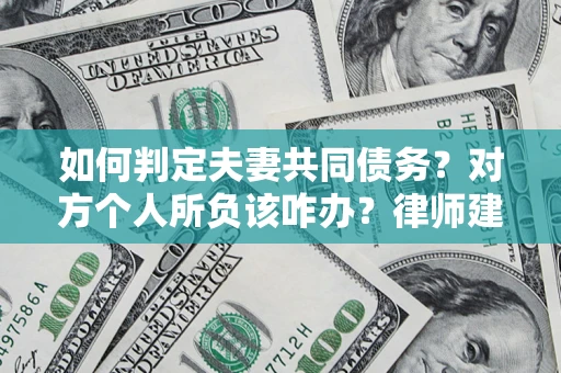 济南如何判定夫妻共同债务？对方个人所负该咋办？律师建议