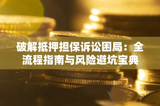 济南破解抵押担保诉讼困局:全流程指南与风险避坑宝典 济南破解抵押担保诉讼困局:全流程指南与风险避坑宝典