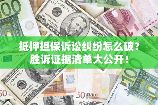 济南抵押担保诉讼纠纷怎么破？胜诉证据清单大公开！