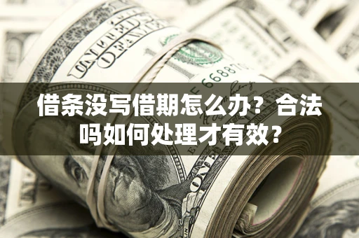 济南借条没写借期怎么办？合法吗如何处理才有效？