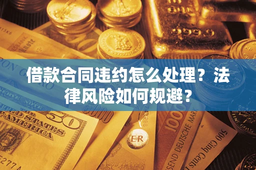 济南借款合同违约怎么处理？法律风险如何规避？