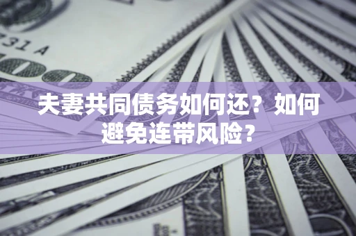 济南夫妻共同债务如何还？如何避免连带风险？