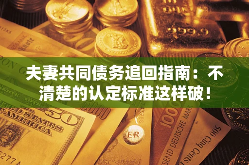 济南夫妻共同债务追回指南：不清楚的认定标准这样破！