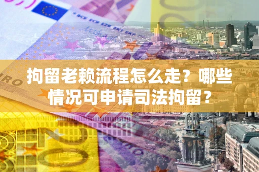 济南拘留老赖流程怎么走?哪些情况可申请司法拘留? 济南拘留老赖流程怎么走?哪些情况可申请司法拘留?