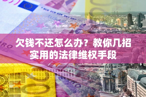 济南欠钱不还怎么办？教你几招实用的法律维权手段