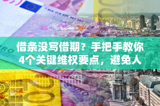 济南借条没写借期？手把手教你4个关键维权要点，避免人财两空