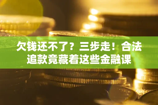 济南欠钱还不了？三步走！合法追款竟藏着这些金融课