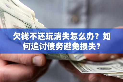 济南欠钱不还玩消失怎么办？如何追讨债务避免损失？