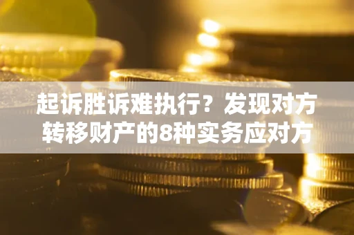 济南起诉胜诉难执行？发现对方转移财产的8种实务应对方案
