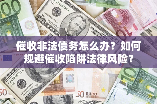 济南催收非法债务怎么办？如何规避催收陷阱法律风险？