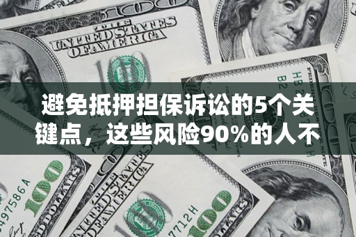 济南避免抵押担保诉讼的5个关键点，这些风险90%的人不知道！
