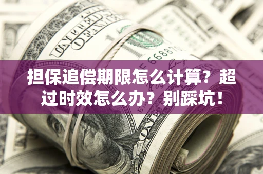 济南担保追偿期限怎么计算？超过时效怎么办？别踩坑！