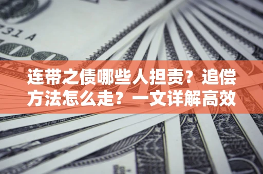 济南连带之债哪些人担责？追偿方法怎么走？一文详解高效维权流程