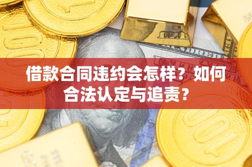 济南借款合同违约会怎样？如何合法认定与追责？