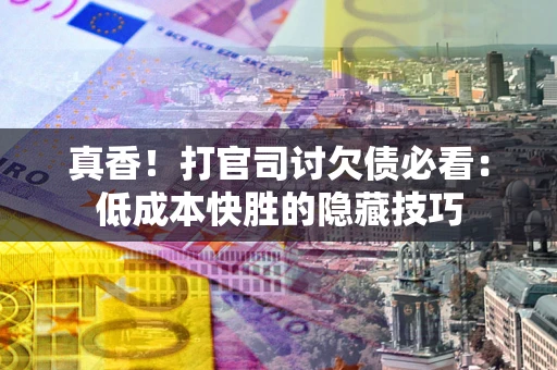 济南真香！打官司讨欠债必看：低成本快胜的隐藏技巧
