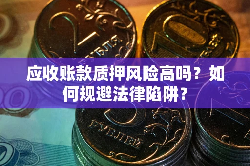 济南应收账款质押风险高吗？如何规避法律陷阱？