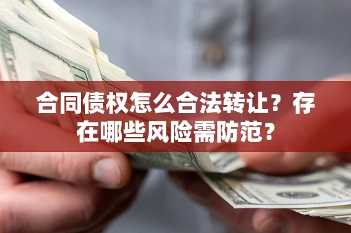 济南合同债权怎么合法转让？存在哪些风险需防范？