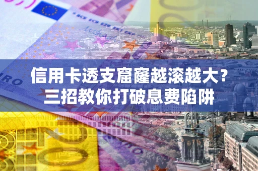 济南信用卡透支窟窿越滚越大？三招教你打破息费陷阱
