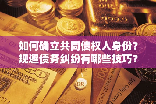 济南如何确立共同债权人身份？规避债务纠纷有哪些技巧？